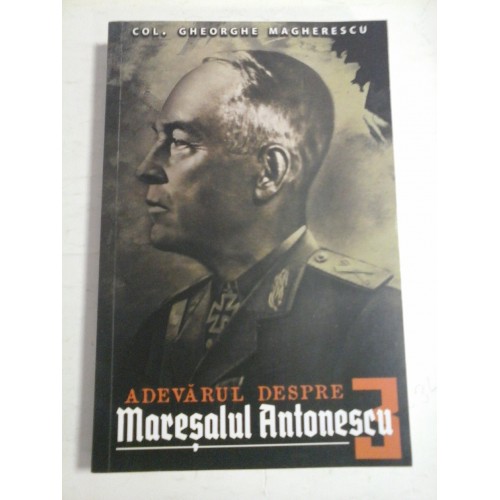ADEVARUL DESPRE MARESALUL ANTONESCU vol.III - Gheorghe MAGHERESCU ADEVARUL DESPRE MARESALUL ANTONESCU vol.III - Gheorghe MAGHERESCU